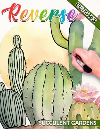 Succulent Gardens Reverse Coloring Book: Unconventional Beauty Succulent Escape Coloring Pages with 25+ Adorable Illustrations | For Women, Girls to Stress Relief and Relaxation