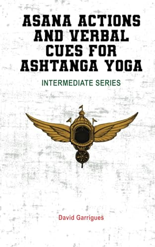 Asana Actions and Verbal Cues for Ashtanga Yoga: INTERMEDIATE SERIES