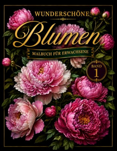 Wunderschöne Blumen Malbuch: Malbuch für Erwachsene – Entspannendes Ausmalbuch mit Blumenmotiven zur Achtsamkeit, Stressabbau und Kreativität (Malbücher für Erwachsene)