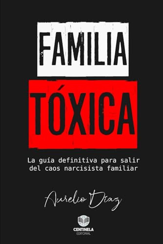 FAMILIA TÓXICA: La guía definitiva para salir del caos narcisista familiar (Psicología y Crecimiento)