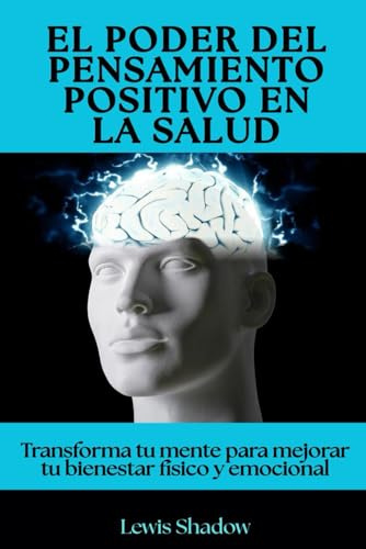 El poder del pensamiento positivo en la salud: Transforma tu mente para mejorar tu bienestar físico y emocional