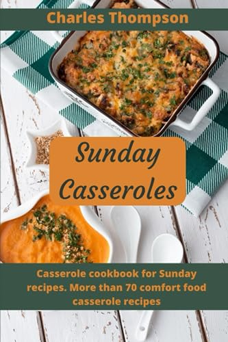 Sunday casseroles: Casserole cookbook for Sunday recipes. More than 70 comfort food casserole recipes.