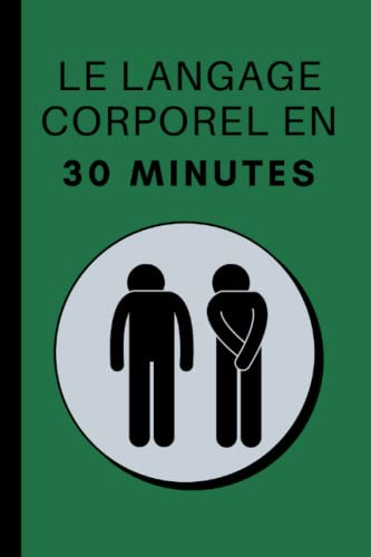 Le Langage Corporel En 30 Minutes: Comment Décoder La Communication Non Verbale Dans La Vie Et Au Travail