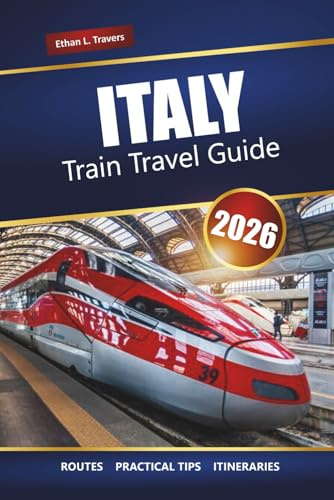ITALY TRAIN TRAVEL GUIDE 2026: Explore Scenic Routes, Rail Pass Tips, Itineraries, and Must-See Destinations Across Europe
