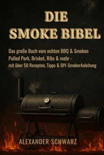 DIE SMOKE BIBEL: Das große Buch vom echten BBQ & Smoken Pulled Pork, Brisket, Ribs & mehr - mit über 50 Rezepten, Tipps & DIY-Smoker Anleitung