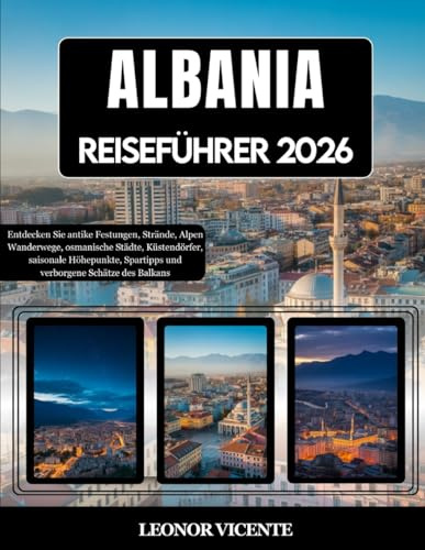 ALBANIA REISEFÜHRER 2026: Entdecken Sie antike Festungen, Strände, Alpen Wanderwege, osmanische Städte, Küstendörfer, saisonale Höhepunkte, Spartipps und verborgene Schätze des Balkans