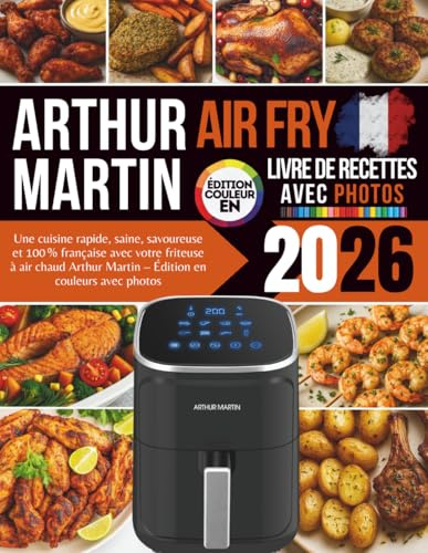 Livre de Recettes Air Fry Arthur Martin 2026: Une cuisine rapide, saine, savoureuse et 100% française avec votre friteuse à air chaud Arthur Martin – Édition en couleurs avec photos