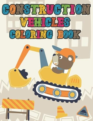 Construction Vehicles Coloring Book: Digger, Dump, Backhoes, Graders, Front Loaders, Trenchers, Cranes and Trucks for Children (Ages 4-10)