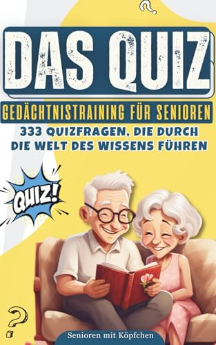 Senioren mit Köpfchen: Das Quiz: Gedächtnistraining für Senioren 333 Quizfragen, die durch die Welt des Wissens führen