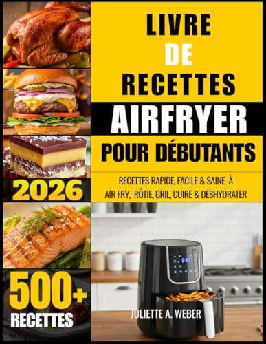 LIVRE DE RECETTES AIRFRYER POUR DÉBUTANTS: RECETTES RAPIDE, FACILE & SAINE À AIR FRY, RÔTIE, GRIL, CUIRE & DÉSHYDRATER