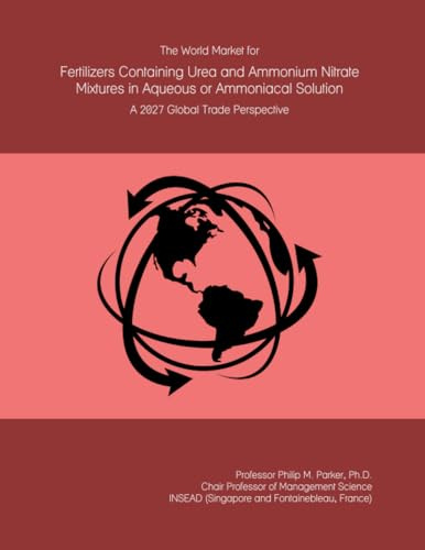 The World Market for Fertilizers Containing Urea and Ammonium Nitrate Mixtures in Aqueous or Ammoniacal Solution: A 2027 Global Trade Perspective