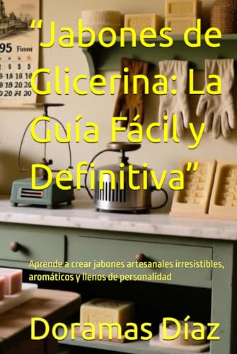 “Jabones de Glicerina: La Guía Fácil y Definitiva”: Aprende a crear jabones artesanales irresistibles, aromáticos y llenos de personalidad