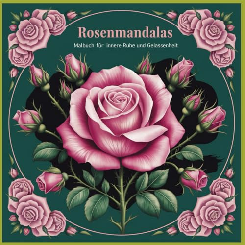 Rosenmandalas, 50 liebevoll gestaltete Rosenmandalas laden dich ein zu Ruhe zukommen