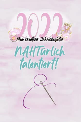 2022 Mein kreativer Jahresbegleiter NAHTürlich Talentiert: Kalender & Jahresplaner I Nähen Hobby Geschenk I Terminplanung, Journaling, Monthly, Motivation, Tracker, Ziele I Weihnachten Geburtstag