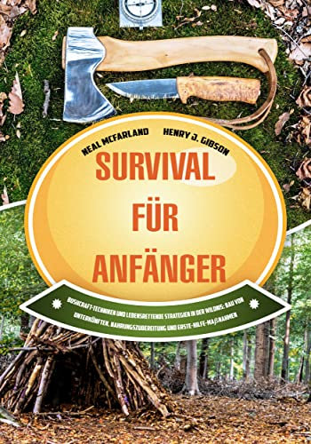 Survival für Anfänger: Bushcraft-Techniken und lebensrettende Strategien in der Wildnis: Bau von Unterkünften, Nahrungszubereitung und Erste-Hilfe-Maßnahmen