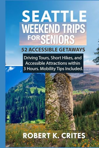 Seattle Weekend Trips for Seniors: 52 Accessible Getaways, Driving Tours, Short Hikes, and Accessible Attractions within 3 Hours. Mobility Tips Included.