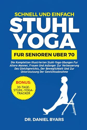 Schnell Und Einfach STUHLYOGA FÜR SENIOREN ÜBER 70: Die kompletten illustrierten Stuhl-Yoga-Übungen für ältere Männer, Frauen und Anfänger zur ... und zur Unterstützung der Gewichtsabnahme