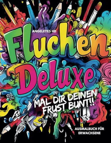 Fluchen Deluxe - Mal Dir deinen Frust bunt - Ausmalbuch für Erwachsene - kreatives Malen zum Stressabbau: Das freche Schimpf- und Fluchmalbuch – ... kreative Pausen! Wut im Bauch? - Stifte raus!