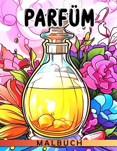 Parfüm Ausmalbuch: 40 Duftbilder für Mädchen und Frauen zum Genießen - das perfekte Geschenk für Spaß!