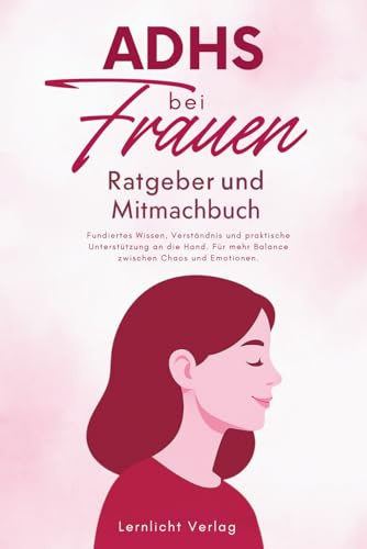ADHS bei Frauen - Ratgeber und Mitmachbuch: Fundiertes Wissen, Verständnis und praktische Unterstützung an die Hand. Für mehr Balance zwischen Chaos ... - Der Weg zur Selbstakzeptanz, Band 2)