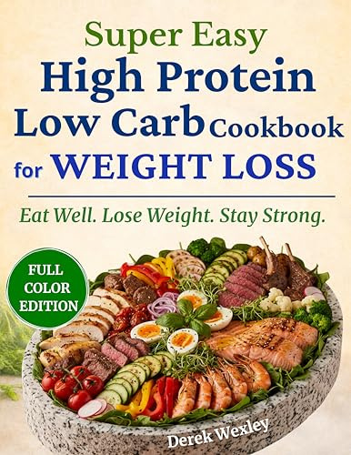 Super Easy High Protein Low Carb Cookbook for Weight Loss: Simple Everyday Meals to Burn Fat, Stay Full, and Eat Without Stress No Complicated Prep • Real ... (Wexley Everyday Healthy Cooking Series)