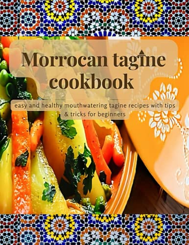 Morrocan tagine cookbook: Easy and healthy mouthwatering tagine recipes with tips for beginners