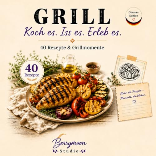 GRILL: Koch es. Iss es. Erleb es. 40 Rezepte & Grillmomente
