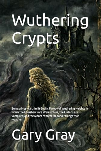 Wuthering Crypts: Being a Most Faithful & Gothic Parody of Wuthering Heights in which the Earnshaws are Werewolves, the Lintons are Vampires, and the ... things than weather (Brontë Sisters Parodies)