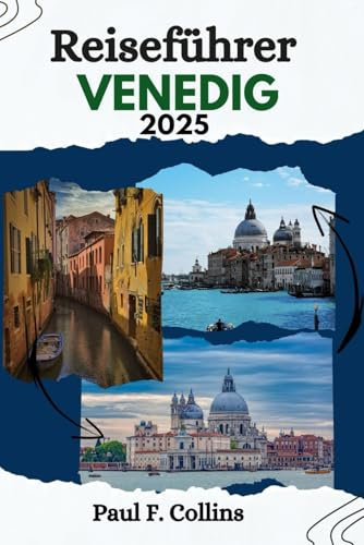 VENEDIG REISEFÜHRER: Entdecken Sie die Schätze der Kanäle, der Küche, der Kultur, der ikonischen Sehenswürdigkeiten und verborgenen Schätze Venedigs (Paul Collins Travel (Germany), Band 5)