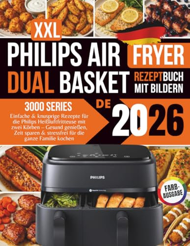 Philips Dual Basket Airfryer 3000 Series Rezeptbuch XXL 2026: Einfache & knusprige Rezepte für die Philips Heißluftfritteuse mit zwei Körben – Gesund ... & stressfrei für die ganze Familie kochen