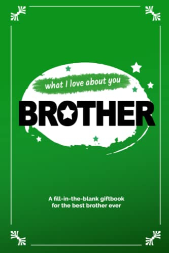 What I Love About You Brother: A Gift Book for Brothers that Make a Difference (Fill in the Blank Gift Book)