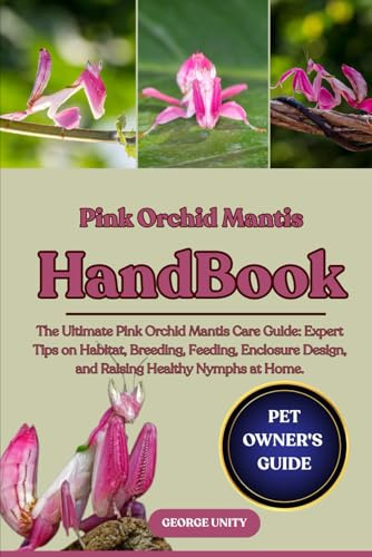 PINK ORCHID MANTIS HANDBOOK: The Ultimate Pink Orchid Mantis Care Guide: Expert Tips on Habitat, Breeding, Feeding, Enclosure Design, and Raising Healthy Nymphs at Home.