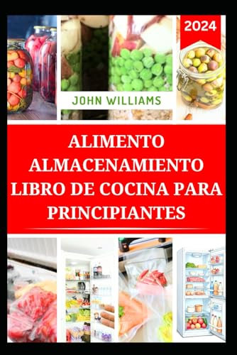 ALIMENTO ALMACENAMIENTO LIBRO DE COCINA PARA PRINCIPIANTES: Guía completa para almacenar, conservar y enlatar alimentos con deliciosas recetas
