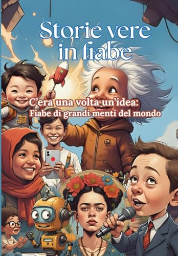 Storie Vere in Fiabe: C'era una volta un'idea: Fiabe di Grandi Menti del Mondo