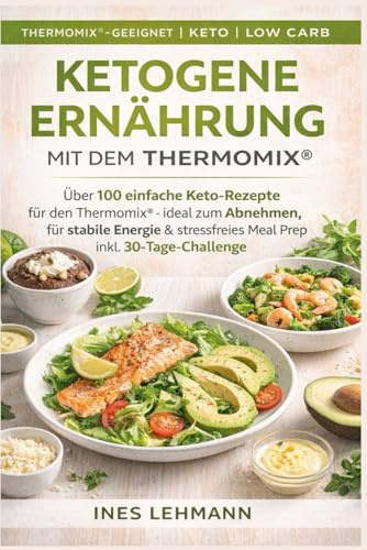 Ketogene Ernährung mit dem Thermomix®: Über 100 einfache Keto-Rezepte für den Thermomix® – ideal zum Abnehmen, für stabile Energie & stressfreies Meal Prep inkl. 30-Tage-Challenge