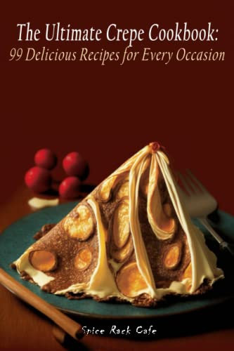 The Ultimate Crepe Cookbook: 99 Delicious Recipes for Every Occasion