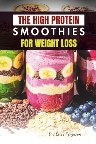 THE HIGH PROTEIN SMOOTHIES FOR WEIGHT LOSS: Easy, Nutrient-Packed Drinks for a Leaner, Healthier Lifestyle