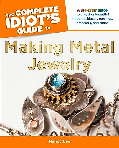 The Complete Idiot's Guide to Making Metal Jewelry: A Full-Color Guide to Creating Beautiful Metal Necklaces, Earrings, Bracelets, and More
