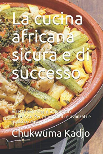 La cucina africana sicura e di successo: Ricette deliziose e importanti dall’Africa. Per principianti e avanzati e qualsiasi dieta