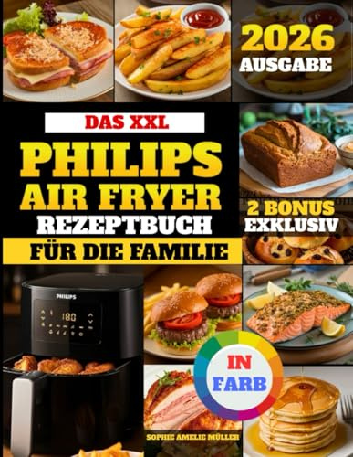 Das XXL Philips Airfryer Rezeptbuch Für Die Familie: Gesunde, leckere und einfache Rezepte für Ihre Heißluftfritteuse || Vollständig illustriert mit Farbbildern || Passend für alle Serien.