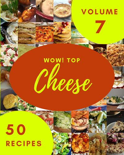 Wow! Top 50 Cheese Recipes Volume 7: Home Cooking Made Easy with Cheese Cookbook!