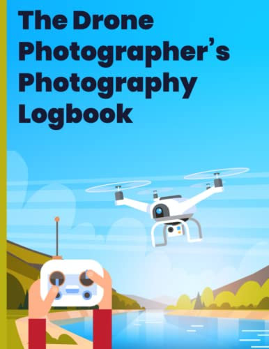The Drone Photographer's Photography Logbook: Plan and record drone photography sessions, whether video or stills. Note your aerial photography ... and more: The perfect gift for drone fliers!
