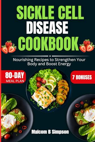 Sickle Cell Disease Cookbook: Nourishing Recipes to Strengthen Your Body and Boost Energy (Malcom B Simpson’s Diet-Friendly Delights Series)