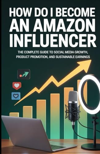 How Do I Become An Amazon Influencer: The Complete Guide to Social Media Growth, Product Promotion, and Sustainable Earnings