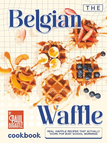 The Belgian Waffle Cookbook: Real Waffle Recipes That Actually Work for Busy School Mornings