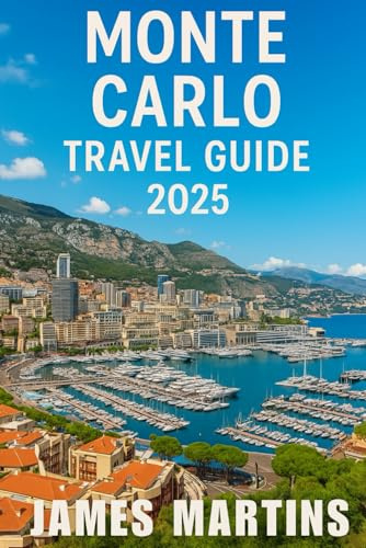 Monte Car;lo Travel Guide 2025: Discover the Glamour of Monaco with Expert Tips, Luxury Itineraries, Local Secrets & Riviera Highlights