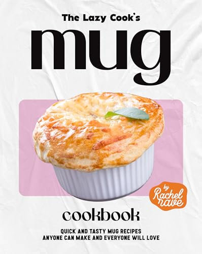 The Lazy Cook's Mug Cookbook: Quick and Tasty Mug Recipes Anyone Can Make and Everyone Will Love