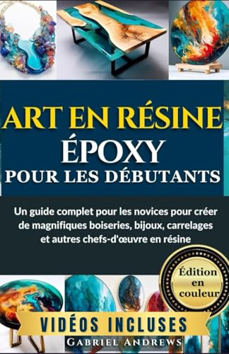 Art en résine époxy pour les débutants (Édition en couleur): Un guide complet pour les novices pour créer de magnifiques boiseries, bijoux, carrelages ... chefs-d'œuvre en résine (images incluses)