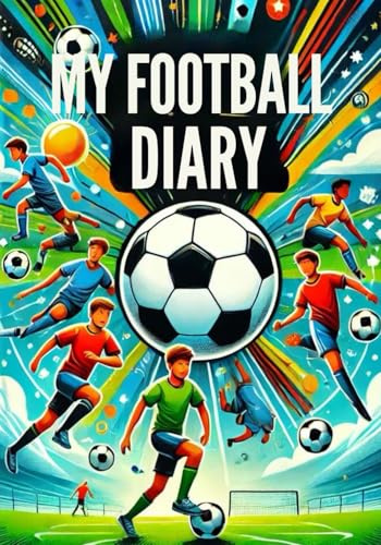 MY FOOTBALL DIARY: A journal of my trainings, matches, games, skills and achievements for boys, girls, teenagers, a great present for anyone who loves football