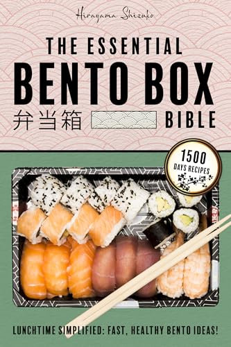 The Essential Bento Box Bible: Transform your Lunchtime with the Elegance and Simplicity of Japanese Cooking, Featuring Step-by-Step Instructions for Exquisite, Balanced Bento Box Meals